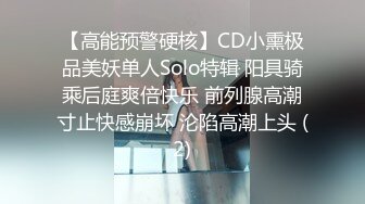 【高能预警硬核】CD小熏极品美妖单人Solo特辑 阳具骑乘后庭爽倍快乐 前列腺高潮寸止快感崩坏 沦陷高潮上头 (2)