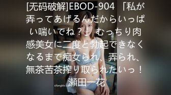 [无码破解]EBOD-904 「私が弄ってあげるんだからいっぱい喘いでね？」 むっちり肉感美女に二度と勃起できなくなるまで痴女られ、弄られ、無茶苦茶搾り取られたいっ！ 瀬田一花