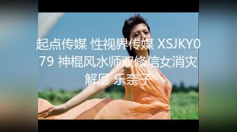 起点传媒 性视界传媒 XSJKY079 神棍风水师双修信女消灾解厄 乐奈子