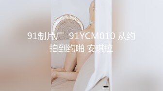 91制片厂  91YCM010 从约拍到约啪 安琪拉