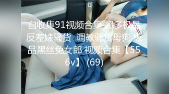 自收集91视频合集 超多极品反差婊骚货  调教骚货母狗 极品黑丝兔女郎 视频合集【556v】 (69)