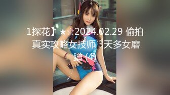 1探花】★☆2024.02.29 偷拍 真实攻略女技师 3天多女磨蹭 (4)