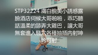 STP32224 膚白貌美小誘惑露臉酒店伺候大哥啪啪，乖巧聽話溫柔的舔弄大雞巴，讓大哥無套進入騷穴各種抽插內射呻吟可射