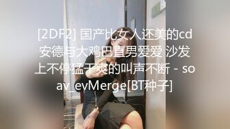 [2DF2] 国产比女人还美的cd安德与大鸡巴直男爱爱 沙发上不停猛干爽的叫声不断 - soav_evMerge[BT种子]