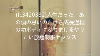 (fc3420382)人生だった。あの頃の思いのたけを成長過程の幼ボディにぶちまけるやりたい放題制服セックス