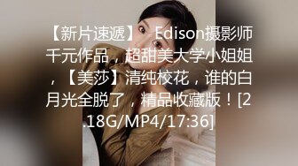 【新片速遞】   Edison摄影师千元作品，超甜美大学小姐姐，【美莎】清纯校花，谁的白月光全脱了，精品收藏版！[2.18G/MP4/17:36]