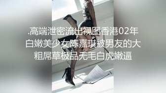 .高端泄密流出视图香港02年白嫩美少女陈嘉琪被男友的大粗屌草极品无毛白虎嫩逼