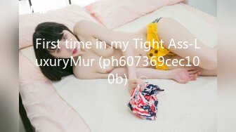 First time in my Tight Ass-LuxuryMur (ph607369cec100b)