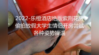 2022-乐橙酒店绝版紫荆花房偷拍放假大学生情侣开房尝试各种姿势操逼