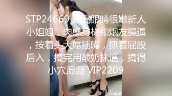 STP24669 漂亮眼睛很嫩新人小姐姐，肉感身材和炮友操逼，按着头大屌插嘴，抓着屁股后入，搞完用酸奶抹逼，搞得小穴湿湿 VIP2209