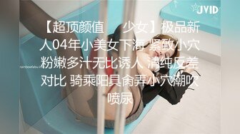 【超顶颜值❤️少女】极品新人04年小美女下海 紧致小穴粉嫩多汁无比诱人 清纯反差对比 骑乘阳具肏弄小穴潮吹喷尿